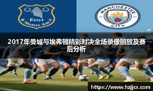 2017年曼城与埃弗顿精彩对决全场录像回放及赛后分析