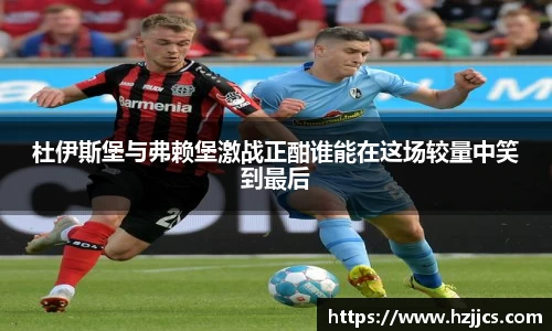 杜伊斯堡与弗赖堡激战正酣谁能在这场较量中笑到最后