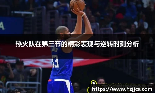 热火队在第三节的精彩表现与逆转时刻分析
