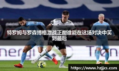 特罗姆与罗森博格激战正酣谁能在这场对决中笑到最后