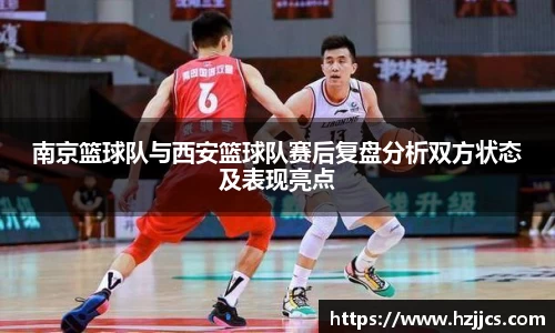 南京篮球队与西安篮球队赛后复盘分析双方状态及表现亮点